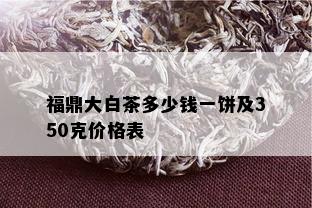 福鼎大白茶多少钱一饼及350克价格表