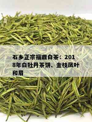 石乡正宗福鼎白茶：2018年白牡丹茶饼、金枝凤叶和眉