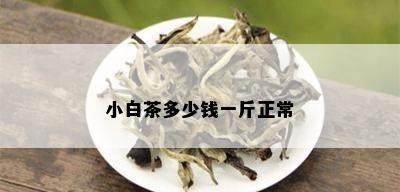 小白茶多少钱一斤正常