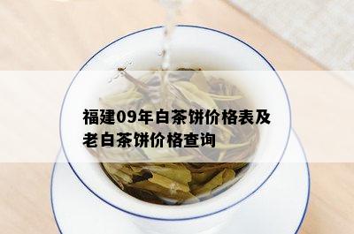 福建09年白茶饼价格表及老白茶饼价格查询