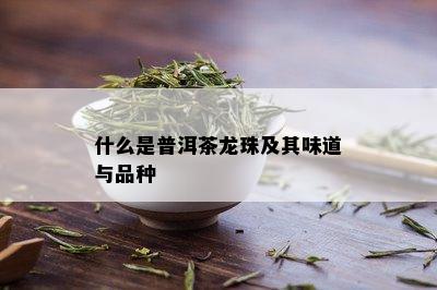 什么是普洱茶龙珠及其味道与品种