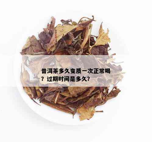 普洱茶多久变质一次正常喝？过期时间是多久？