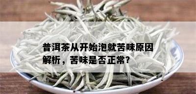 普洱茶从开始泡就苦味原因解析，苦味是否正常？