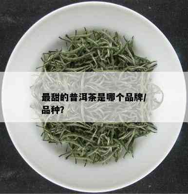 最甜的普洱茶是哪个品牌/品种？