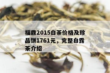 福鼎2015白茶价格及珍品饼1761元，完整白露茶介绍