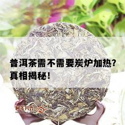 普洱茶需不需要炭炉加热？真相揭秘！