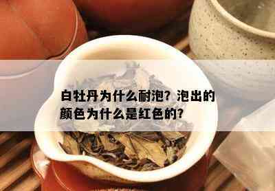 白牡丹为什么耐泡？泡出的颜色为什么是红色的？