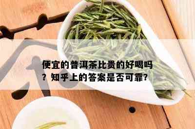 便宜的普洱茶比贵的好喝吗？知乎上的答案是否可靠？