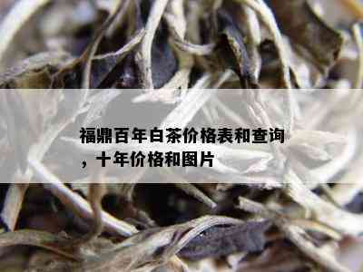 福鼎百年白茶价格表和查询，十年价格和图片