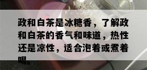 政和白茶是冰糖香，了解政和白茶的香气和味道，热性还是凉性，适合泡着或煮着喝。