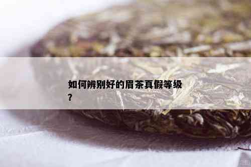 如何辨别好的眉茶真假等级？