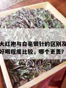 大红袍与白毫银针的区别及好喝程度比较，哪个更贵？