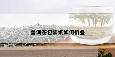 普洱茶包装纸如何折叠