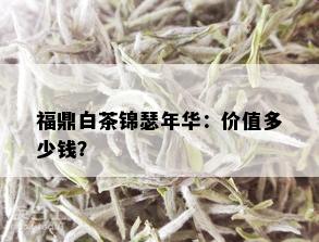 福鼎白茶锦瑟年华：价值多少钱？