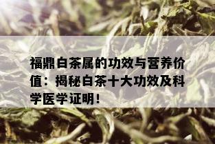 福鼎白茶属的功效与营养价值：揭秘白茶十大功效及科学医学证明！