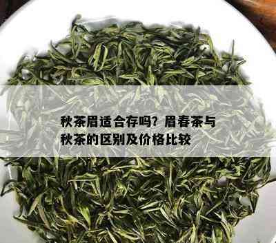 秋茶眉适合存吗？眉春茶与秋茶的区别及价格比较