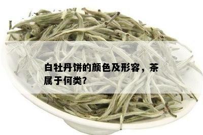 白牡丹饼的颜色及形容，茶属于何类？