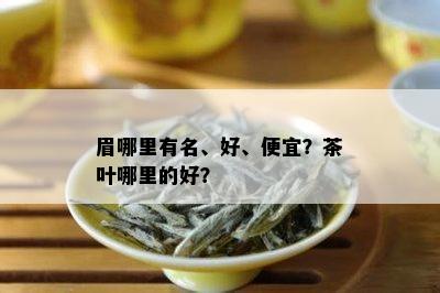 眉哪里有名、好、便宜？茶叶哪里的好？