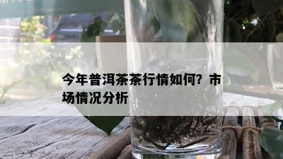 今年普洱茶茶行情如何？市场情况分析