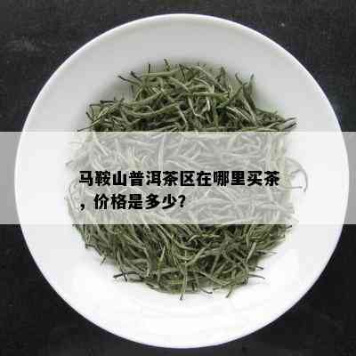 马鞍山普洱茶区在哪里买茶，价格是多少？