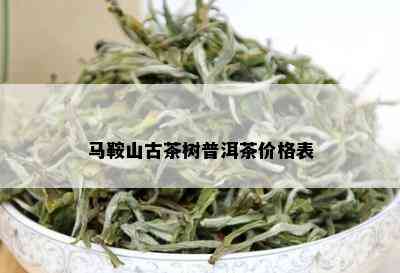 马鞍山古茶树普洱茶价格表