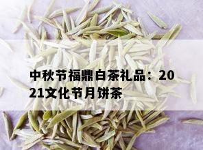 中秋节福鼎白茶礼品：2021文化节月饼茶