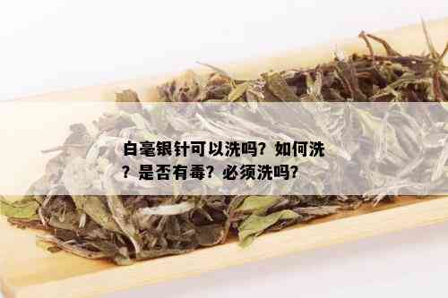 白毫银针可以洗吗？如何洗？是否有？必须洗吗？