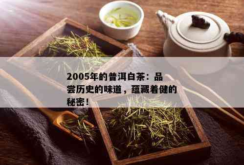 2005年的普洱白茶：品尝历史的味道，蕴藏着健的秘密！