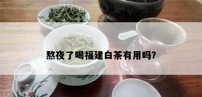 熬夜了喝福建白茶有用吗？