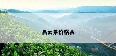 昌云茶价格表