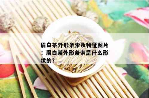 眉白茶外形条索及特征图片：眉白茶外形条索是什么形状的？