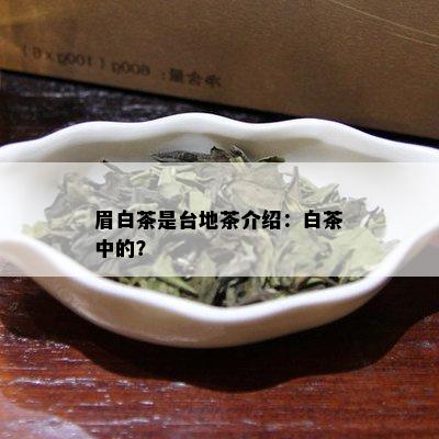 眉白茶是台地茶介绍：白茶中的？