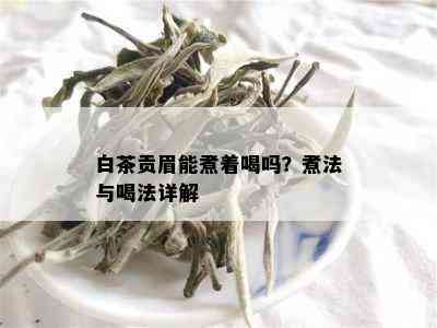 白茶贡眉能煮着喝吗？煮法与喝法详解