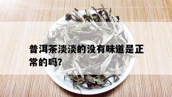 普洱茶淡淡的没有味道是正常的吗？