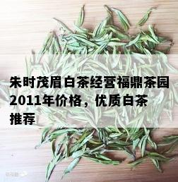 朱时茂眉白茶经营福鼎茶园2011年价格，优质白茶推荐