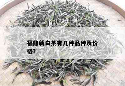 福鼎新白茶有几种品种及价格？