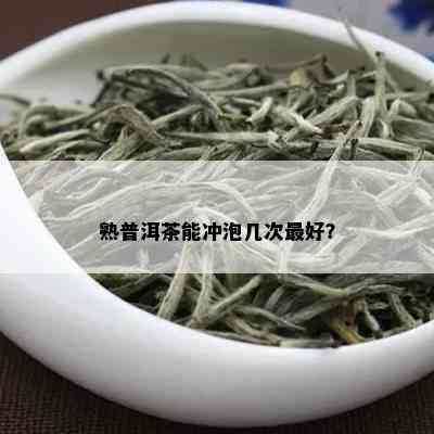 熟普洱茶能冲泡几次更好？