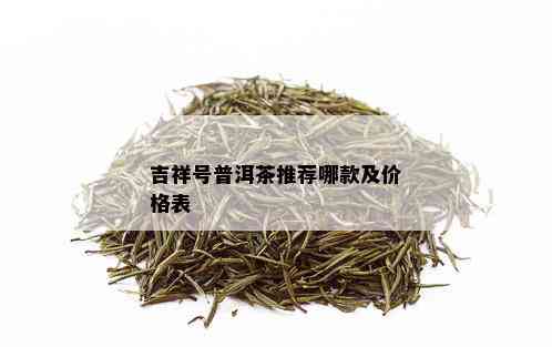 吉祥号普洱茶推荐哪款及价格表