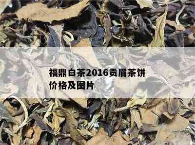 福鼎白茶2016贡眉茶饼价格及图片