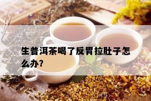 生普洱茶喝了反胃拉肚子怎么办？