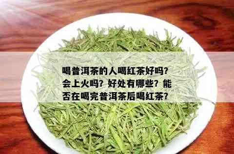 喝普洱茶的人喝红茶好吗？会上火吗？好处有哪些？能否在喝完普洱茶后喝红茶？