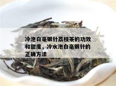 冷泡白毫银针荔枝茶的功效和甜度，冷水泡白毫银针的正确方法