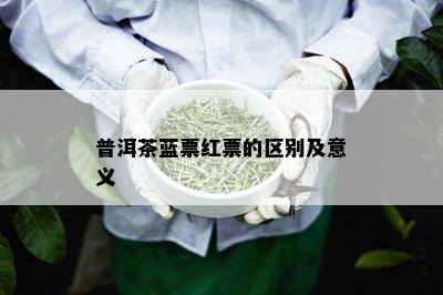 普洱茶蓝票红票的区别及意义