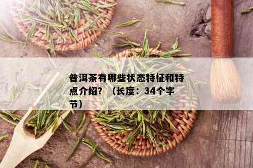 普洱茶有哪些状态特征和特点介绍？（长度：34个字节）