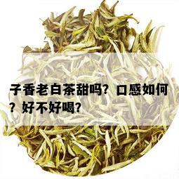 子香老白茶甜吗？口感如何？好不好喝？