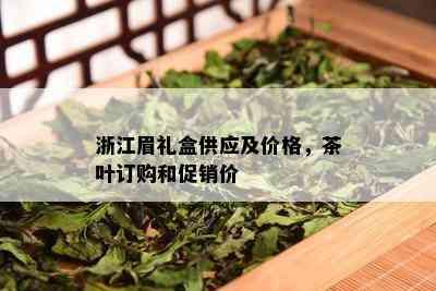 浙江眉礼盒供应及价格，茶叶订购和促销价