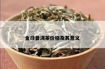 金印普洱茶价格及其意义