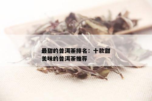 最甜的普洱茶排名：十款甜美味的普洱茶推荐