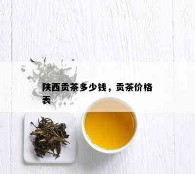 陕西贡茶多少钱，贡茶价格表