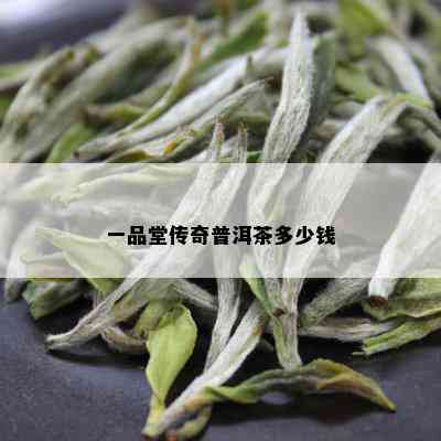 一品堂传奇普洱茶多少钱